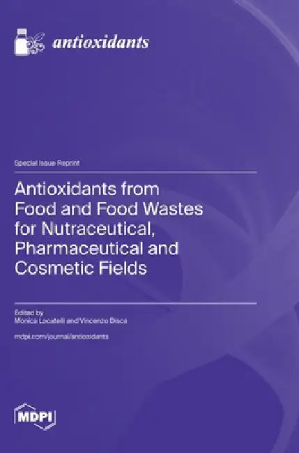 Antioxidants from Food and Food Wastes for Nutraceutical, Pharmaceutical and Cosmetic Fields by Monica Locatelli, Vincenzo Disca