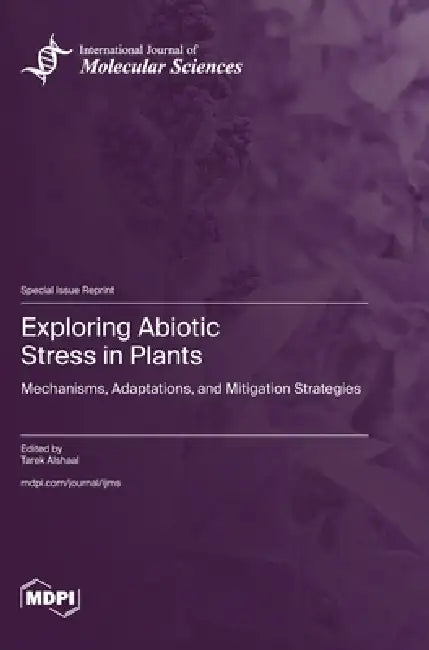 Exploring Abiotic Stress in Plants: Mechanisms, Adaptations, and Mitigation Strategies by Tarek Alshaal