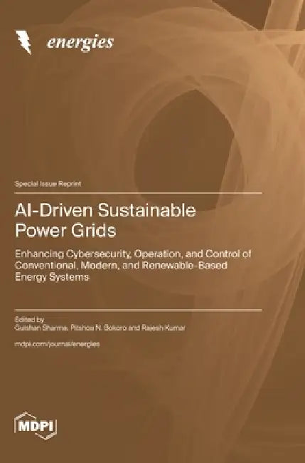 AI-Driven Sustainable Power Grids: Enhancing Cybersecurity, Operation, and Control of Conventional, Modern, and Renewable-Based Energy Systems by Gulshan Sharma, Pitshou N. Bokoro, Rajesh Kumar