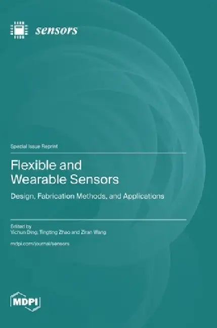 Flexible and Wearable Sensors: Design, Fabrication Methods, and Applications by Yichun Ding, Tingting Zhao, Ziran Wang