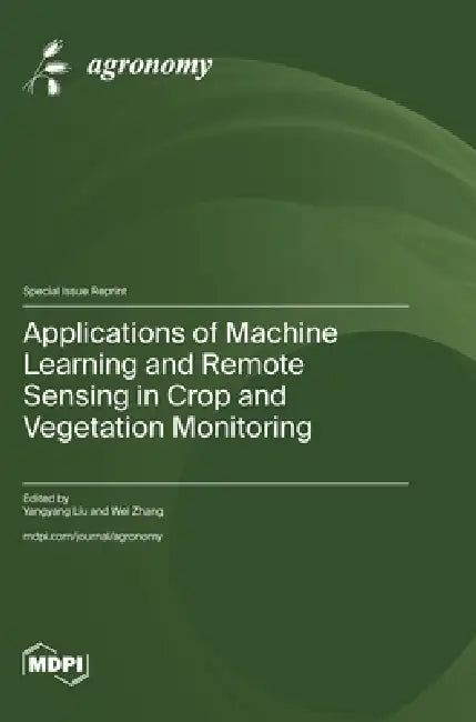 Applications of Machine Learning and Remote Sensing in Crop and Vegetation Monitoring by Yangyang Liu, Wei Zhang