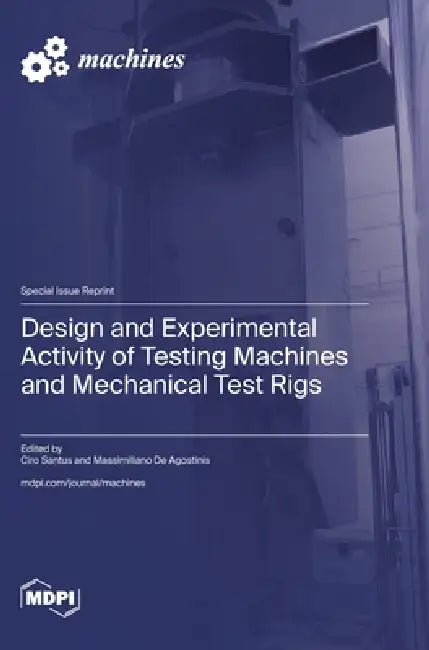 Design and Experimental Activity of Testing Machines and Mechanical Test Rigs by Ciro Santus, Massimiliano de Agostinis