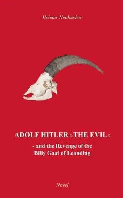 Adolf Hitler The Evil: and the Revenge of the Billy Goat of Leonding by Helmar Neubacher
