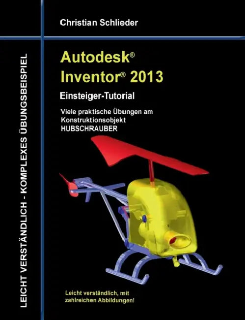 Autodesk Inventor 2013 - Einsteiger-Tutorial: Viele praktische Übungen am Konstruktionsobjekt HUBSCHRAUBER by Christian Schlieder