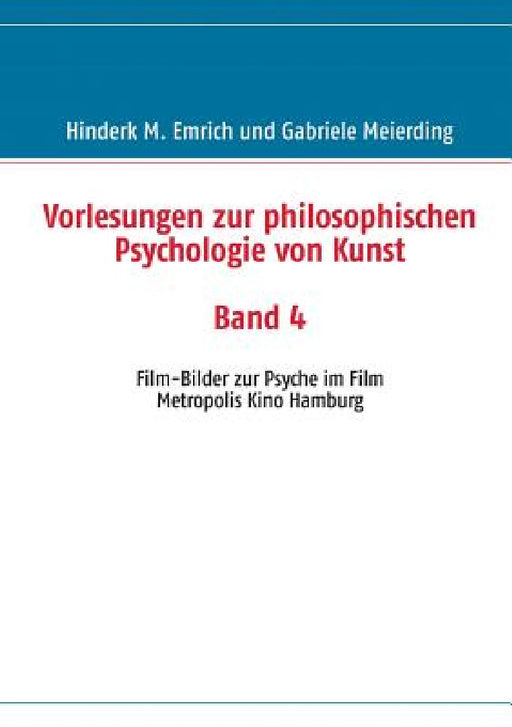 Vorlesungen zur philosophischen Psychologie von Kunst. Band 4: Film-Bilder zur Psyche im Film by Hinderk M. Emrich, Gabriele Meierding