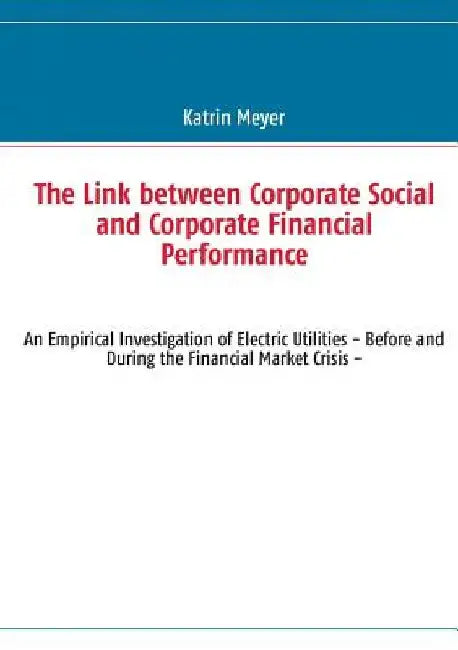 The Link between Corporate Social and Corporate Financial Performance: An Empirical Investigation of Electric Utilities - Before and During the Financ by Katrin Meyer