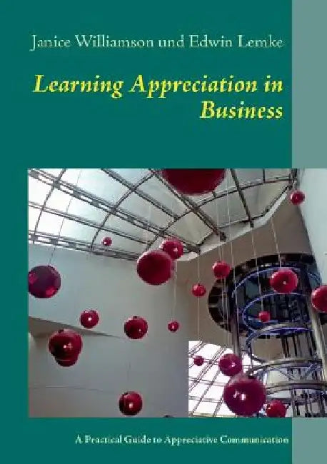 Learning Appreciation in Business: A Practical Guide to Appreciative Communication in the Workplace with Self-Coaching Tips for Managers by Edwin Lemke