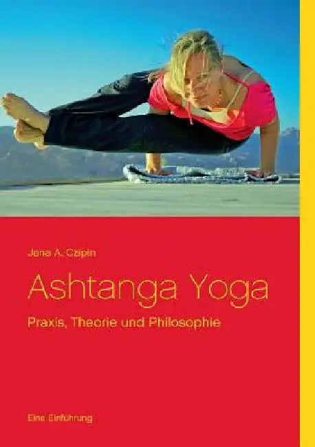 Ashtanga Yoga: Praxis, Theorie und Philosophie by Czipin, Jana a.
