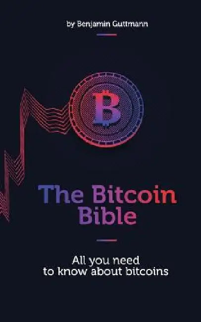 The Bitcoin Bible: All you need to know about bitcoins by Benjamin Guttmann