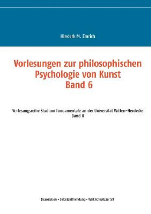 Vorlesungen zur philosophischen Psychologie von Kunst. Band 6: Dissoziation - Selbstentfremdung - Wirklichkeitszerfall by Hinderk M. Emrich