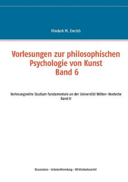 Vorlesungen zur philosophischen Psychologie von Kunst. Band 6: Dissoziation - Selbstentfremdung - Wirklichkeitszerfall by Hinderk M. Emrich