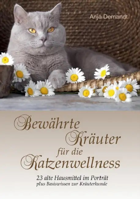 Bewährte Kräuter für die Katzenwellness: 23 alte Hausmittel im Porträt plus Basiswissen zur Kräuterkunde by Anja Demandt