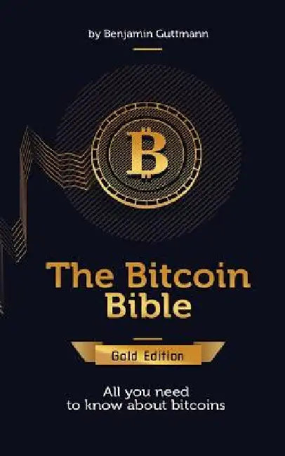 The Bitcoin Bible Gold Edition: All you need to know about bitcoins and more by Benjamin Guttmann