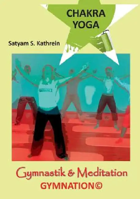 Chakra Yoga: Gymnastik & Meditation GYMNATION(c) by Kathrein, Satyam S.