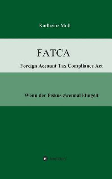 FATCA - Foreign Account Tax Compliance Act: Wenn der Fiskus zweimal klingelt by Karlheinz Moll