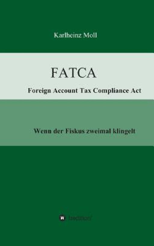 FATCA - Foreign Account Tax Compliance Act: Wenn der Fiskus zweimal klingelt by Karlheinz Moll