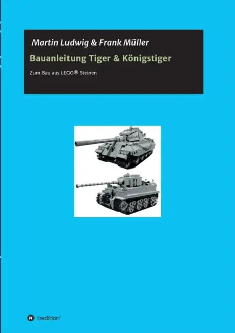 Bauanleitung Tiger & Königstiger: Bauanleitung zum Bau aus LEGO(R) Steinen by Martin Ludwig, Frank Müller