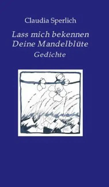 Lass mich bekennen Deine Mandelblüte: Gedichte by Claudia Sperlich