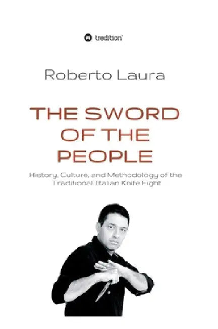 The Sword of the People: History, Culture, and Methodology of the Traditional Italian Knife Fight by Roberto Laura