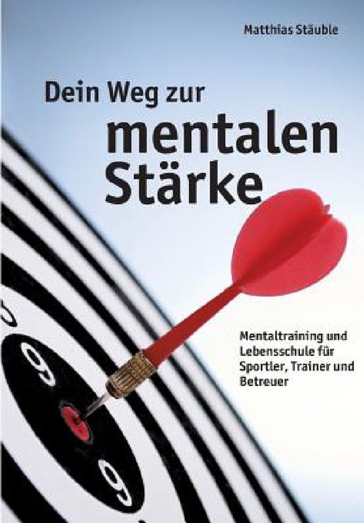Dein Weg zur mentalen Stärke: Mentaltraining und Lebensschule für Sportler, Trainer und Betreuer by Matthias Stäuble