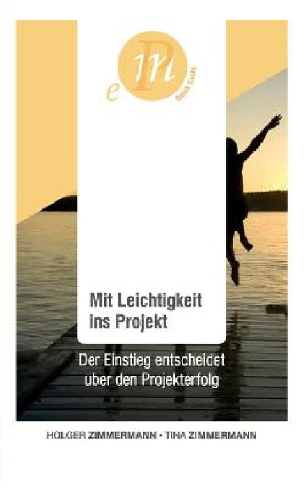 Mit Leichtigkeit ins Projekt: Der Einstieg entscheidet über den Projekterfolg by Holger Zimmermann, Tina Zimmermann