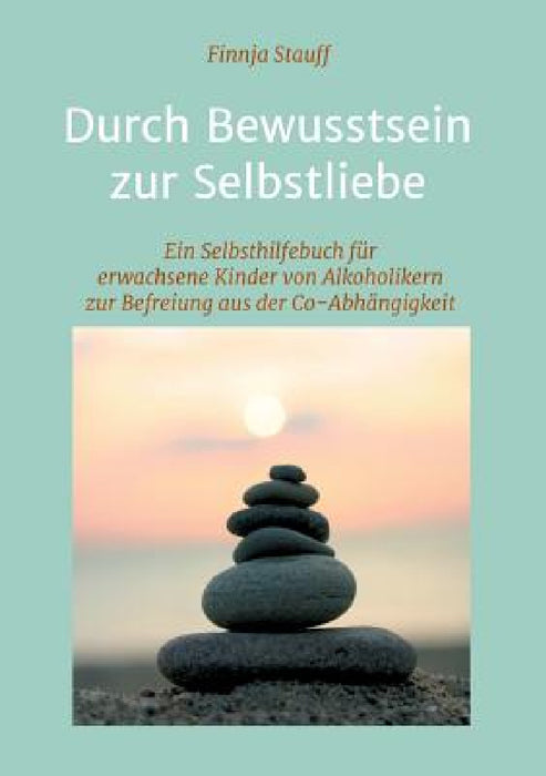 Durch Bewusstsein zur Selbstliebe: Ein Selbsthilfebuch für erwachsene Kinder von Alkoholikern zur Befreiung aus der Co-Abhängigkeit und zur Suchtpräve by Finnja Stauff