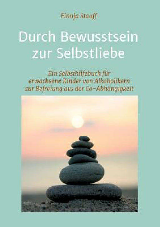 Durch Bewusstsein zur Selbstliebe: Ein Selbsthilfebuch für erwachsene Kinder von Alkoholikern zur Befreiung aus der Co-Abhängigkeit und zur Suchtpräve by Finnja Stauff