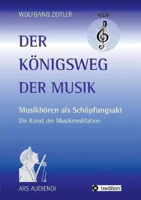 Der Königsweg der Musik: Musikhören als Schöpfungsakt - Die Kunst der Musikmeditation by Wolfgang Zeitler