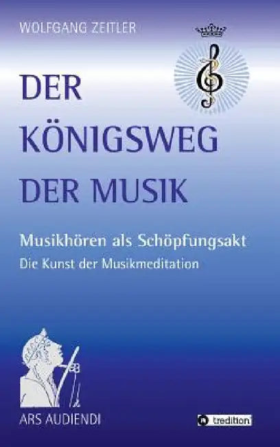 Der Königsweg der Musik: Musikhören als Schöpfungsakt - Die Kunst der Musikmeditation by Wolfgang Zeitler