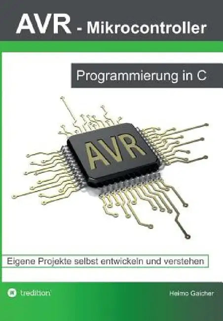 AVR Mikrocontroller - Programmierung in C: Eigene Projekte selbst entwickeln und verstehen by Heimo Gaicher