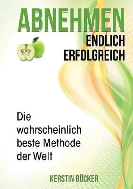 Abnehmen - Endlich erfolgreich.: Die wahrscheinlich beste Methode der Welt. by Kerstin Böcker