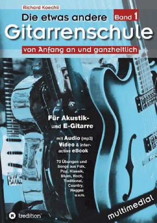 Die etwas andere Gitarrenschule (Band 1): von Anfang an und ganzheitlich by Richard Koechli
