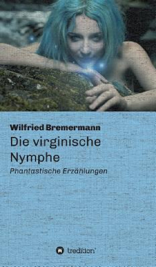 Die virginische Nymphe: Phantastische Erzählungen by Wilfried Bremermann