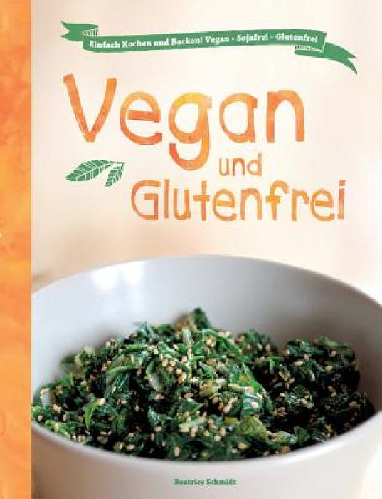 Vegan und Glutenfrei: Einfach Kochen und Backen! Vegan - Sojafrei - Glutenfrei by Beatrice Schmidt