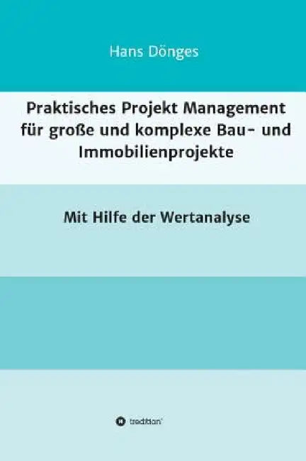 Praktisches Projekt Management für große und komplexe Bau- und Immobilienprojekte by Hans Dönges