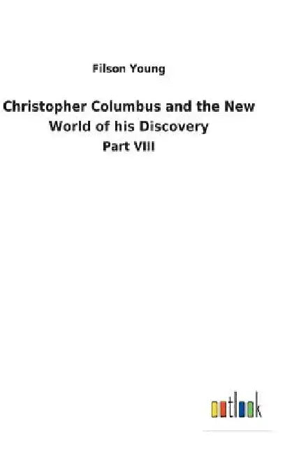 Christopher Columbus and the New World of his Discovery by Filson Young