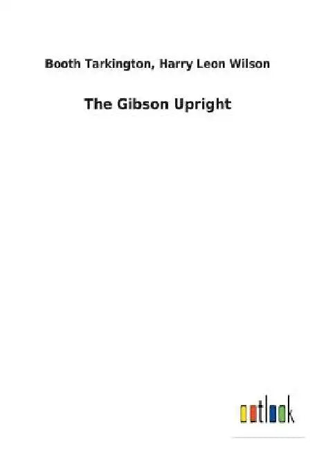 The Gibson Upright by Booth Wilson Harry Leon Tarkington