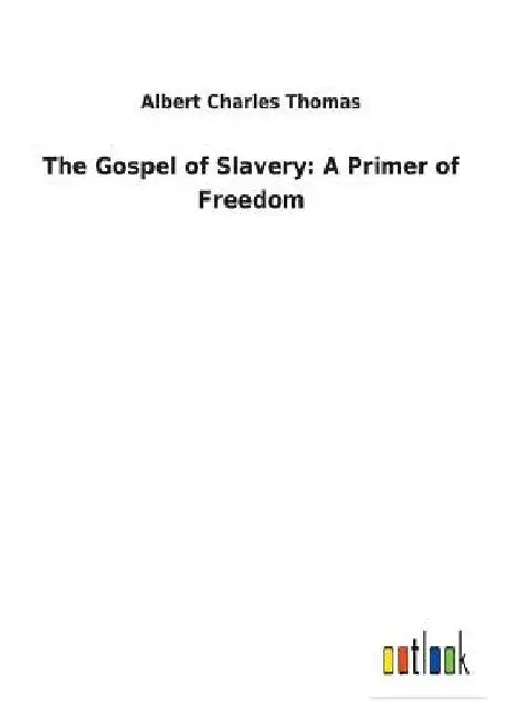 The Gospel of Slavery: A Primer of Freedom by Albert Charles Thomas