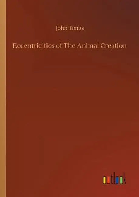 Eccentricities of The Animal Creation by John Timbs