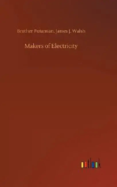 Makers of Electricity by Brother Walsh James J. Potamian