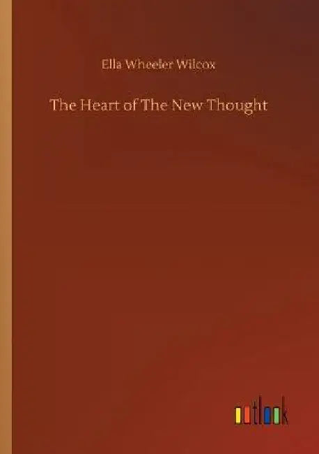 The Heart of The New Thought by Ella Wheeler Wilcox