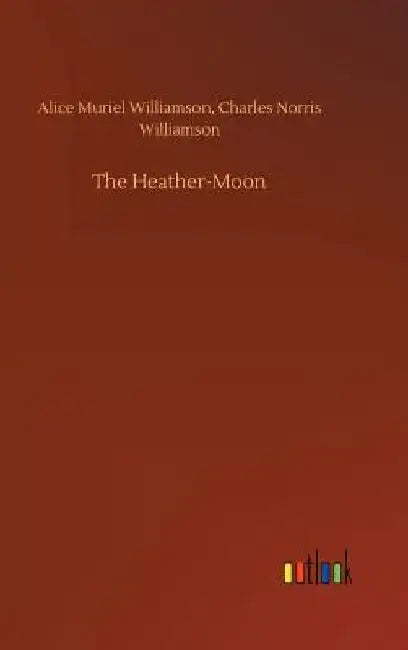 The Heather-Moon by Alice Muriel Williamson