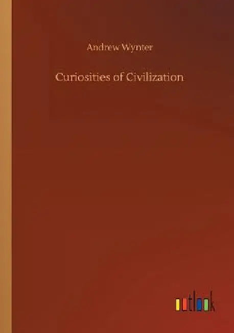 Curiosities of Civilization by Andrew Wynter