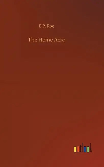 The Home Acre by E. P. Roe