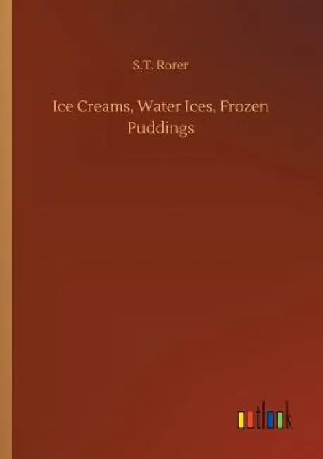 Ice Creams, Water Ices, Frozen Puddings by S. T. Rorer