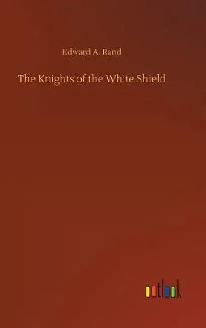 The Knights of the White Shield by Edward A. Rand