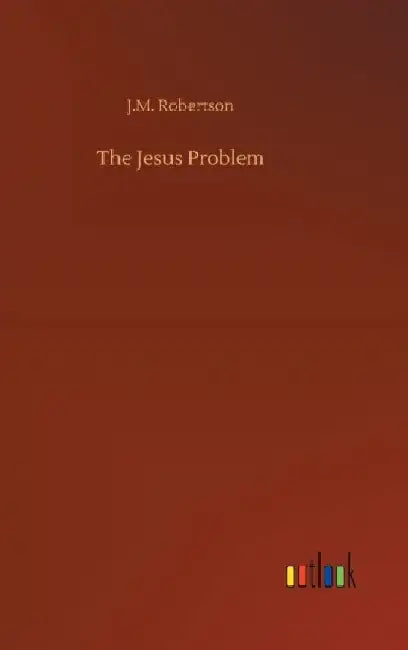 The Jesus Problem by J. M. Robertson