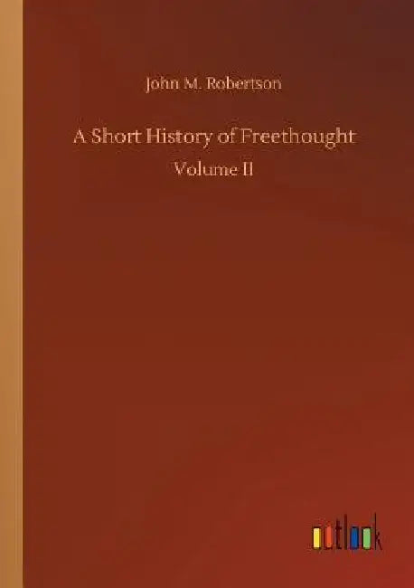 A Short History of Freethought by John M. Robertson