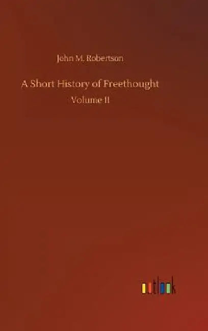 A Short History of Freethought by John M. Robertson