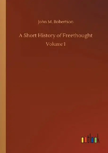 A Short History of Freethought by John M. Robertson